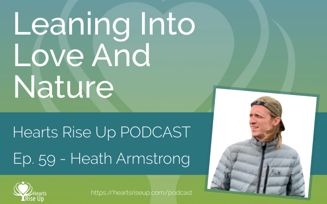 Ep. 59 – Leaning Into Love and Nature – An Interview With Heath Armstrong
