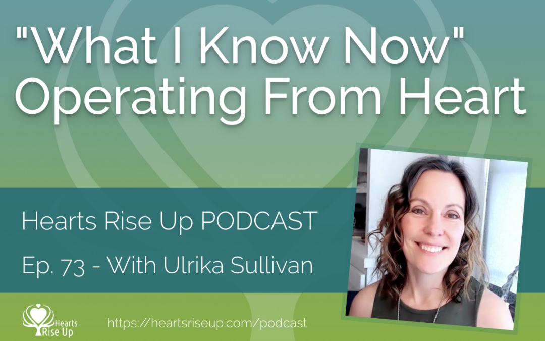 Ep. 73 – “What I Know Now” Operating From The Heart – With Ulrika Sullivan