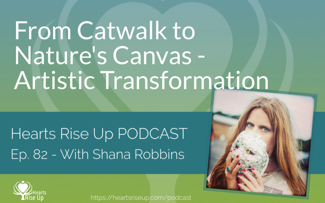 Ep. 82 – From Catwalk to Nature’s Canvas – Shana Robbins’ Artistic Transformation